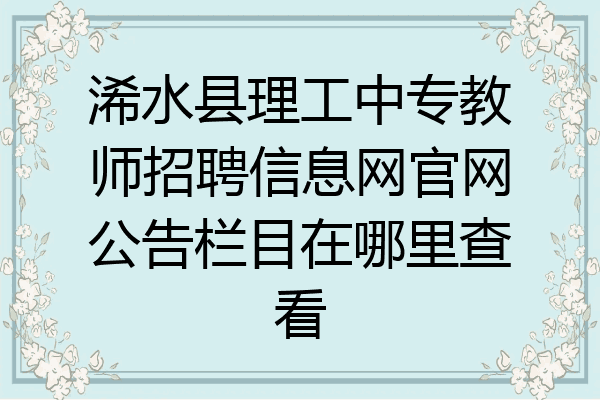 浠水县理工中专教师招聘信息网官网公告栏目在哪里查看