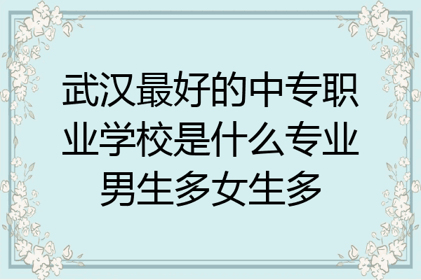武汉最好的中专职业学校是什么专业男生多女生多