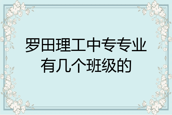 罗田理工中专专业有几个班级的