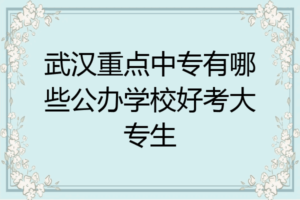 武汉重点中专有哪些公办学校好考大专生