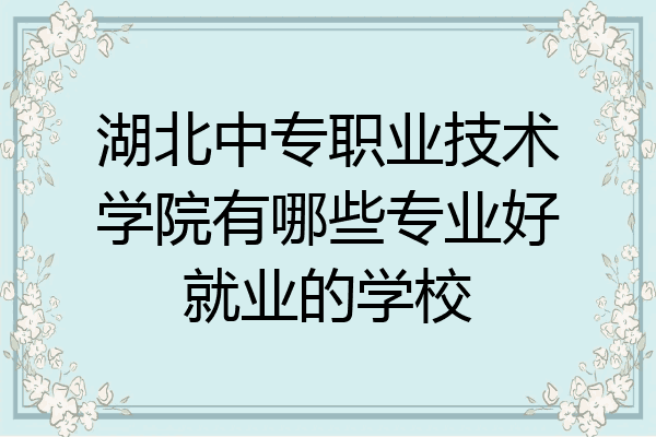 湖北中专职业技术学院有哪些专业好就业的学校