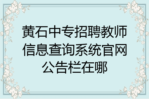黄石中专招聘教师信息查询系统官网公告栏在哪