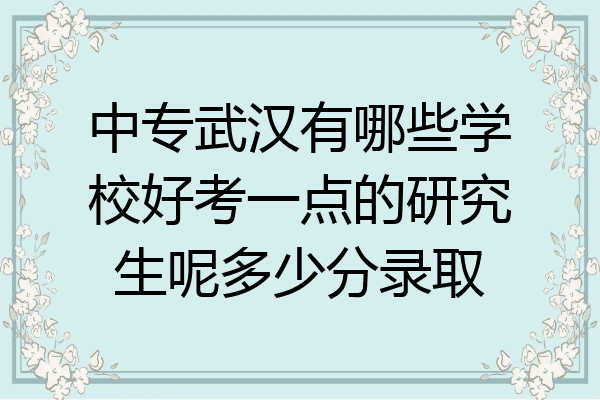 中专武汉有哪些学校好考一点的研究生呢多少分录取