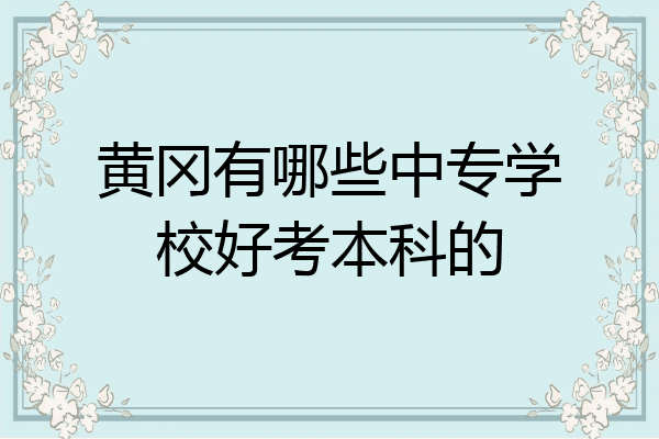 黄冈有哪些中专学校好考本科的