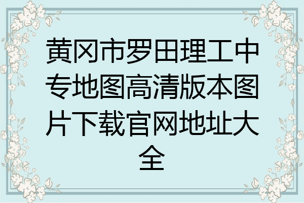 黄冈市罗田理工中专地图高清版本图片下载官网地址大全