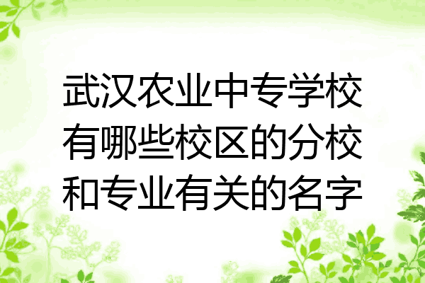 武汉农业中专学校有哪些校区的分校和专业有关的名字