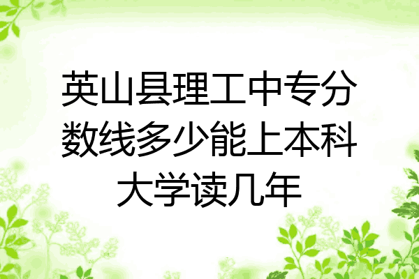 英山县理工中专分数线多少能上本科大学读几年