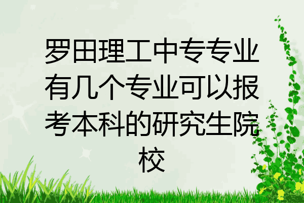 罗田理工中专专业有几个专业可以报考本科的研究生院校