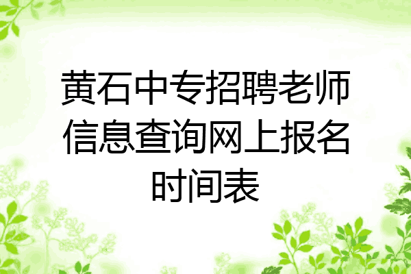 黄石中专招聘老师信息查询网上报名时间表