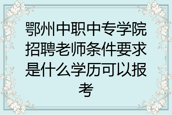 鄂州中职中专学院招聘老师条件要求是什么学历可以报考