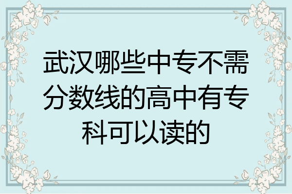 武汉哪些中专不需分数线的高中有专科可以读的
