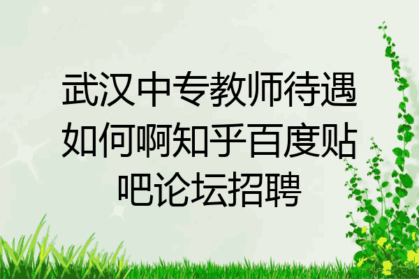 武汉中专教师待遇如何啊知乎百度贴吧论坛招聘