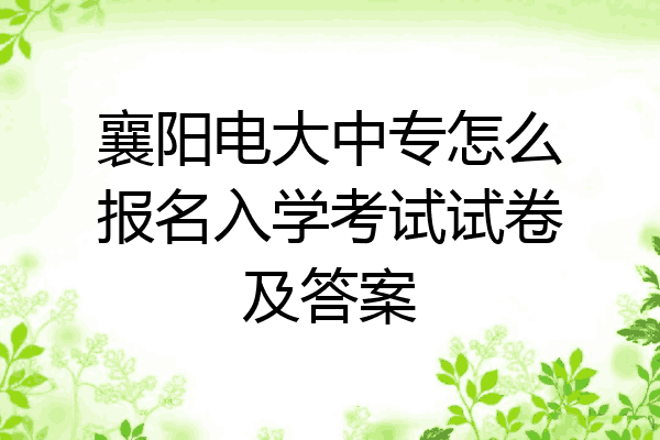襄阳电大中专怎么报名入学考试试卷及答案
