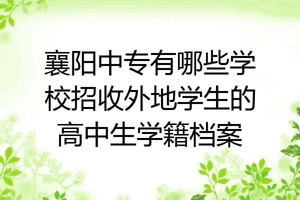襄阳中专有哪些学校招收外地学生的高中生学籍档案