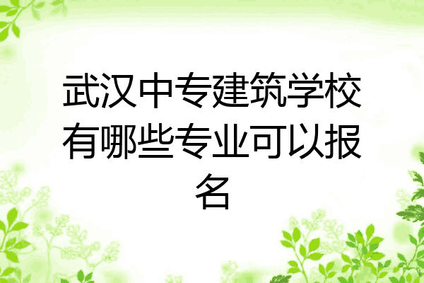 武汉中专建筑学校有哪些专业可以报名