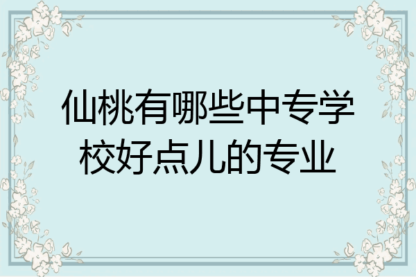 仙桃有哪些中专学校好点儿的专业