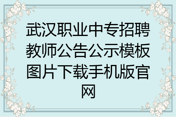 武汉职业中专招聘教师公告公示模板图片下载手机版官网