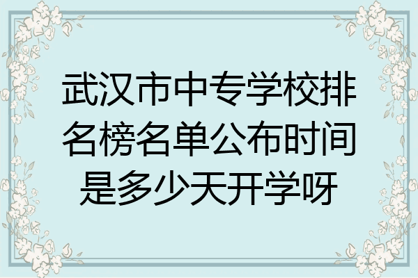 武汉市中专学校排名榜名单公布时间是多少天开学呀