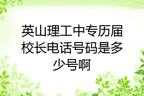 英山理工中专历届校长电话号码是多少号啊