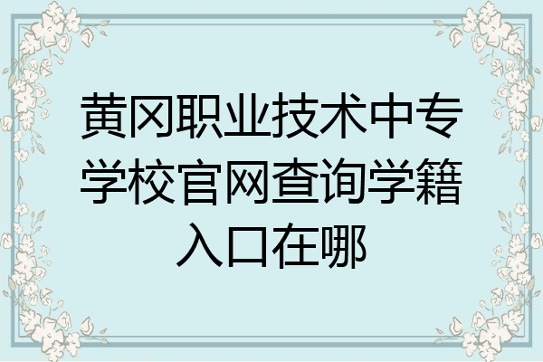 黄冈职业技术中专学校官网查询学籍入口在哪