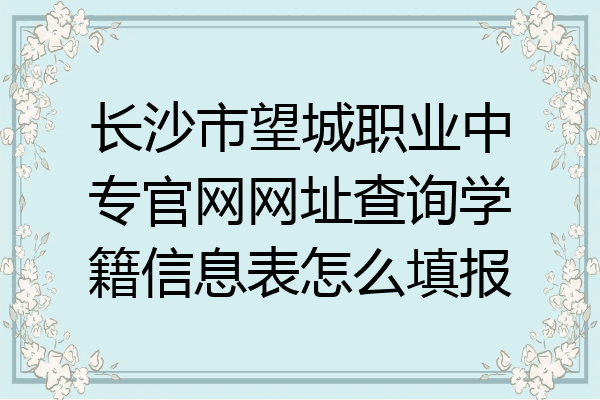 长沙市望城职业中专官网网址查询学籍信息表怎么填报