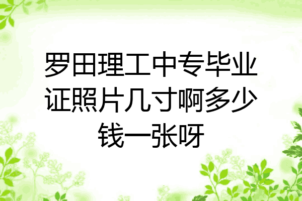 罗田理工中专毕业证照片几寸啊多少钱一张呀