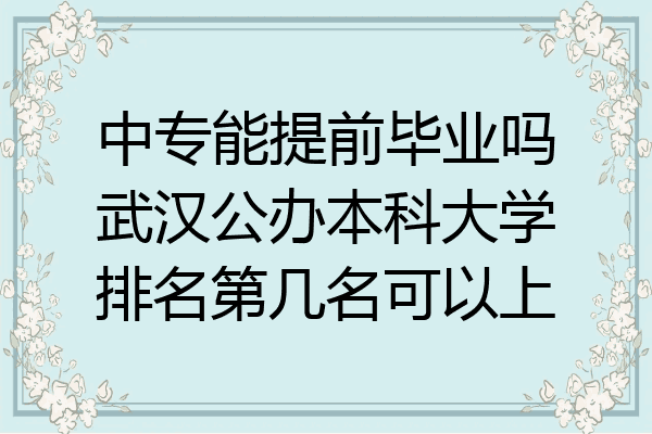 中专能提前毕业吗武汉公办本科大学排名第几名可以上
