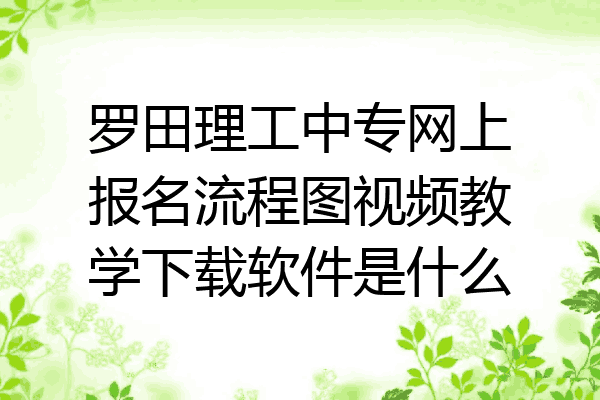 罗田理工中专网上报名流程图视频教学下载软件是什么