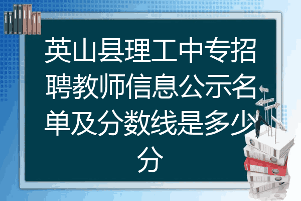 英山县理工中专招聘教师信息公示名单及分数线是多少分