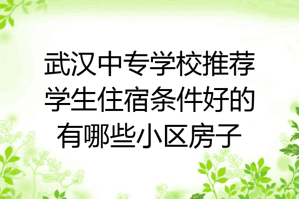 武汉中专学校推荐学生住宿条件好的有哪些小区房子