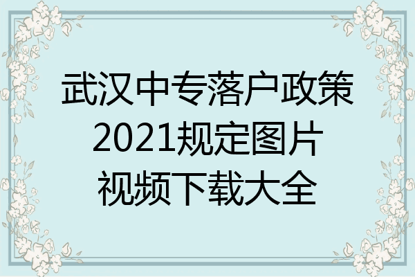 武汉中专落户政策2021规定图片视频下载大全