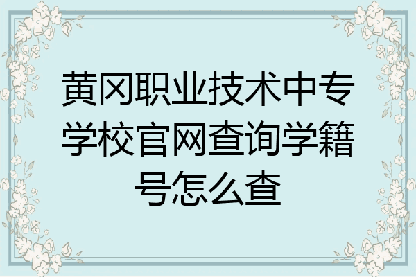 黄冈职业技术中专学校官网查询学籍号怎么查
