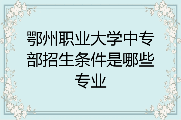 鄂州职业大学中专部招生条件是哪些专业