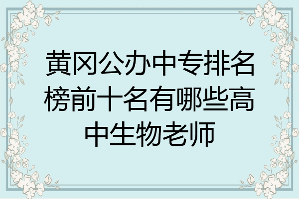 黄冈公办中专排名榜前十名有哪些高中生物老师