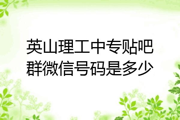 英山理工中专贴吧群微信号码是多少