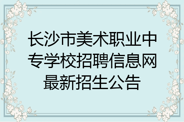 长沙市美术职业中专学校招聘信息网最新招生公告