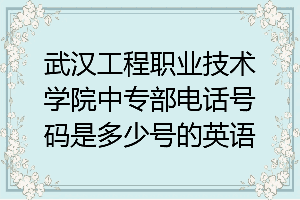 武汉工程职业技术学院中专部电话号码是多少号的英语