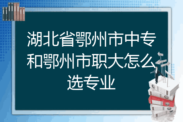 湖北省鄂州市中专和鄂州市职大怎么选专业