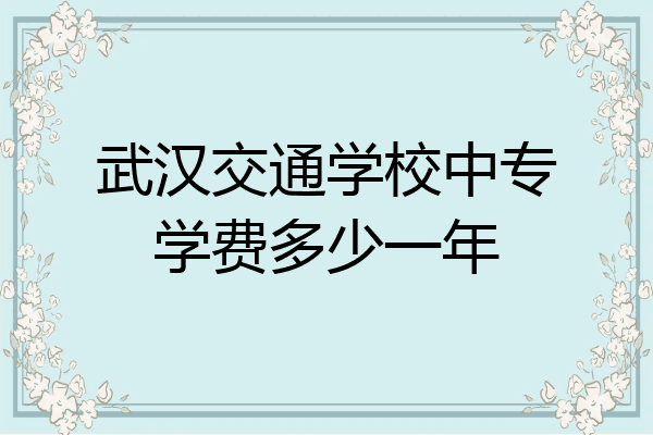 武汉交通学校中专学费多少一年