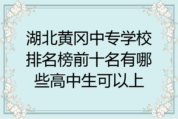 湖北黄冈中专学校排名榜前十名有哪些高中生可以上