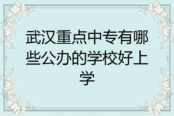 武汉重点中专有哪些公办的学校好上学