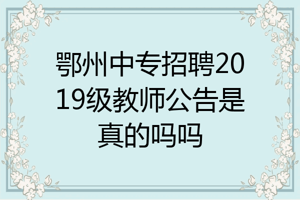 鄂州中专招聘2019级教师公告是真的吗吗