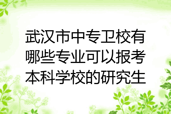 武汉市中专卫校有哪些专业可以报考本科学校的研究生