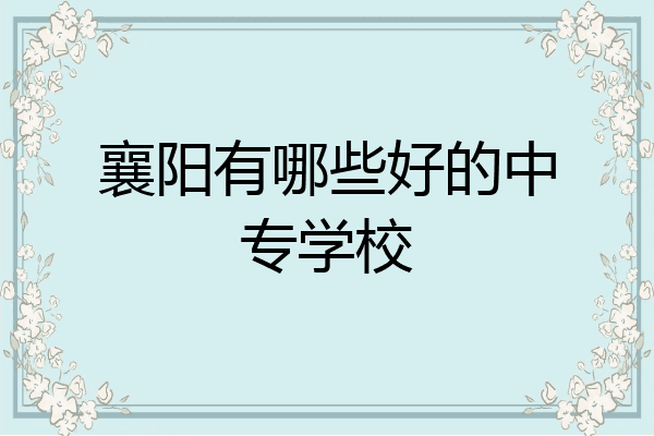 襄阳有哪些好的中专学校
