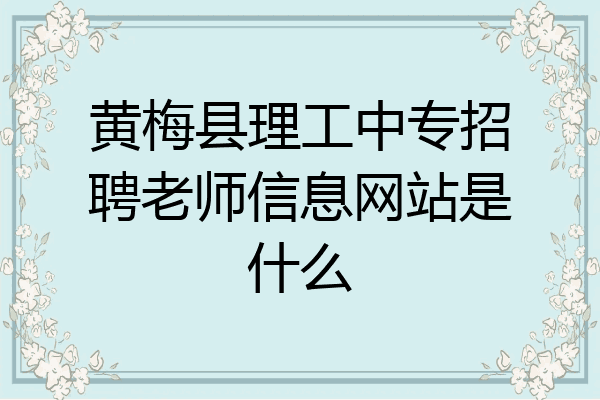 黄梅县理工中专招聘老师信息网站是什么