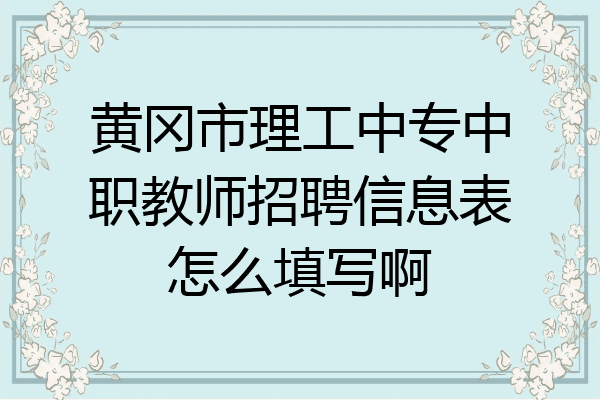 黄冈市理工中专中职教师招聘信息表怎么填写啊