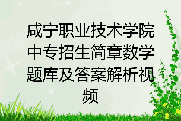 咸宁职业技术学院中专招生简章数学题库及答案解析视频