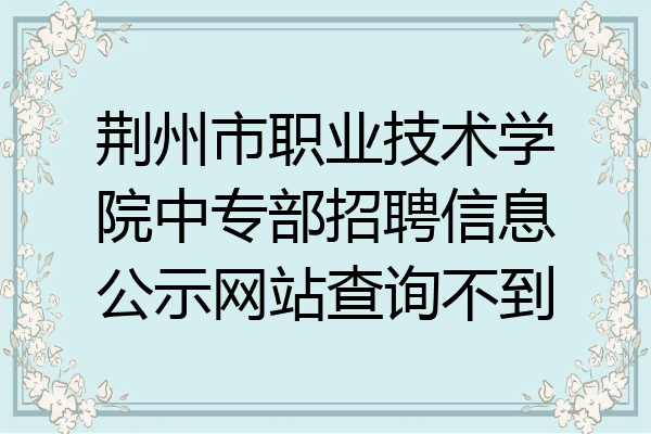 荆州市职业技术学院中专部招聘信息公示网站查询不到