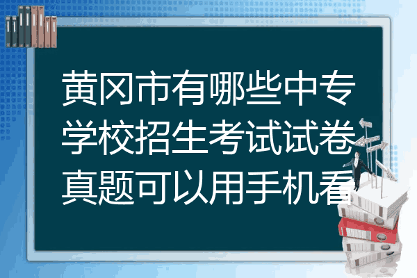 黄冈市有哪些中专学校招生考试试卷真题可以用手机看
