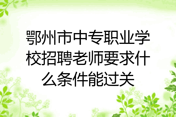 鄂州市中专职业学校招聘老师要求什么条件能过关